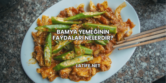 Bamya Yemeğinin Faydaları Nelerdir?
