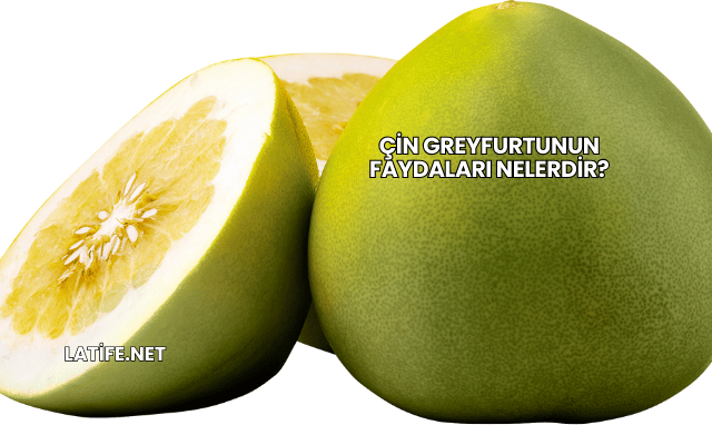 Çin Greyfurtunun Faydaları Nelerdir?