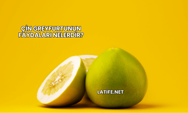 Çin Greyfurtunun Faydaları Nelerdir?