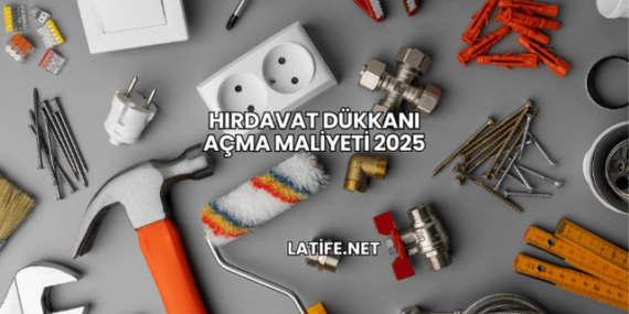 Hırdavat Dükkanı Açma Maliyeti 2025
