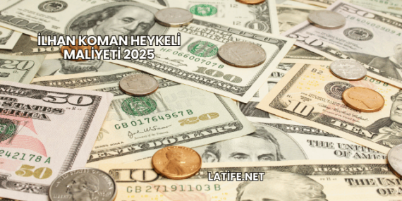 İlhan Koman Heykeli Maliyeti 2025