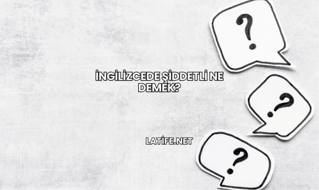 İngilizcede Şiddetli Ne Demek?