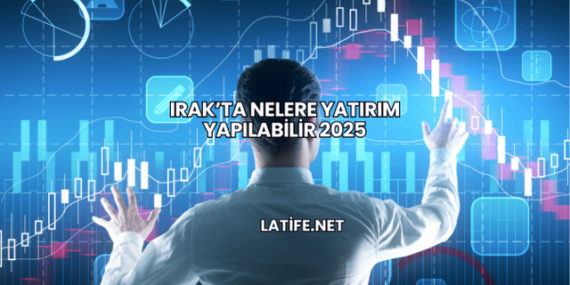 Irak’ta Nelere Yatırım Yapılabilir 2025