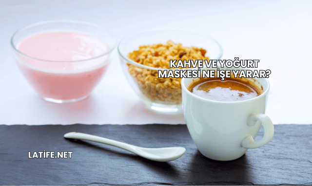 Kahve ve Yoğurt Maskesi Ne İşe Yarar?