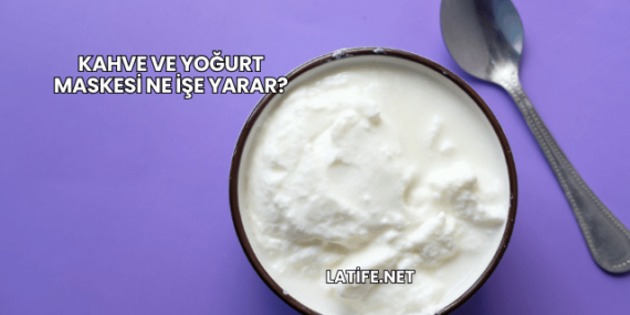 Kahve ve Yoğurt Maskesi Ne İşe Yarar?