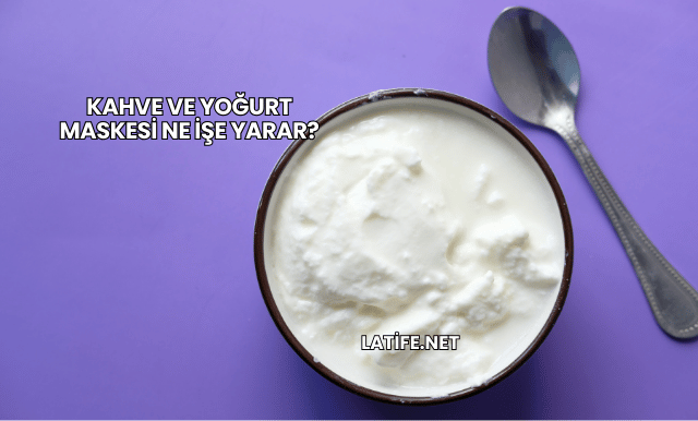 Kahve ve Yoğurt Maskesi Ne İşe Yarar?