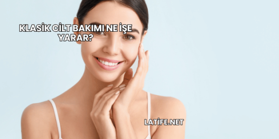 Klasik Cilt Bakımı Ne İşe Yarar?