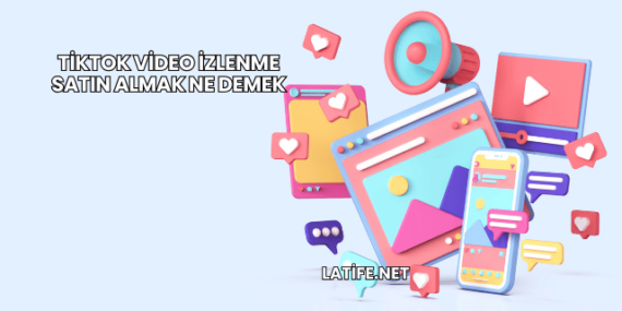 TikTok Video İzlenme Satın Almak Ne Demek