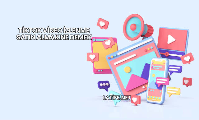 TikTok Video İzlenme Satın Almak Ne Demek