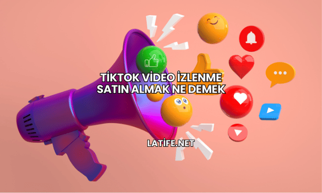 TikTok Video İzlenme Satın Almak Ne Demek