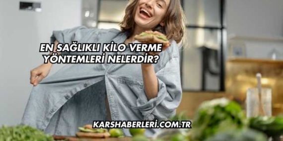 En Sağlıklı Kilo Verme Yöntemleri Nelerdir?