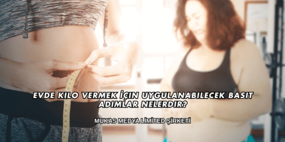 Evde Kilo Vermek İçin Uygulanabilecek Basit Adımlar Nelerdir?