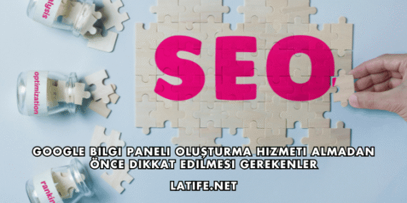 Google Bilgi Paneli Oluşturma Hizmeti Almadan Önce Dikkat Edilmesi Gerekenler