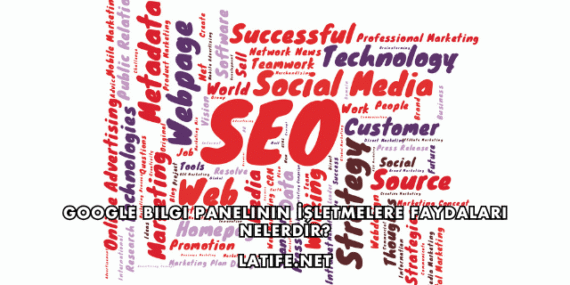 Google Bilgi Panelinin İşletmelere Faydaları Nelerdir?