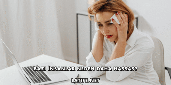 Bazı İnsanlar Neden Daha Hassas?