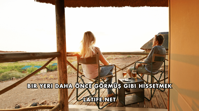 Bir Yeri Daha Önce Görmüş Gibi Hissetmek