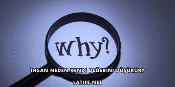 İnsan Neden Kendi Değerini Düşürür?