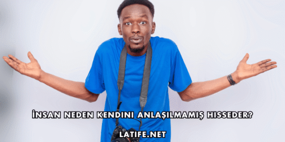 İnsan Neden Kendini Anlaşılmamış Hisseder?