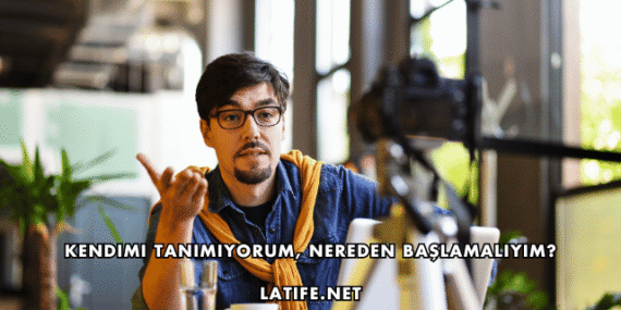 Kendimi Tanımıyorum, Nereden Başlamalıyım?