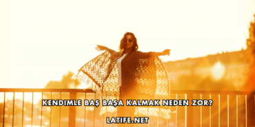 Kendimle Baş Başa Kalmak Neden Zor?