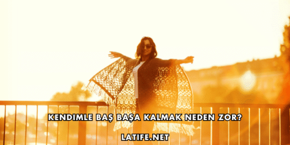 Kendimle Baş Başa Kalmak Neden Zor?