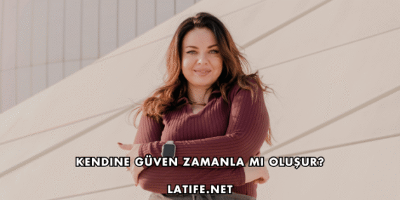 Kendine Güven Zamanla mı Oluşur?